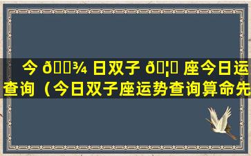 今 🌾 日双子 🦟 座今日运势查询（今日双子座运势查询算命先生网）